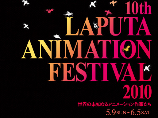 第10回ラピュタアニメーションフェスティバル2010 世界の未知なるアニメーション作家たち　2010年5月9日(日) 〜6月5日(土)　ラピュタ阿佐ケ谷