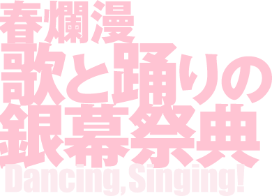 春爛漫 歌と踊りの銀幕祭典 Dancing,Singing！