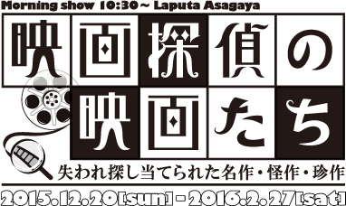 映画探偵の映画たち 失われ探し当てられた名作・怪作・珍作 2015年12月20日（日）〜2016年2月27日（土）