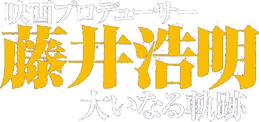 映画プロデューサー・藤井浩明 大いなる軌跡