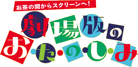 お茶の間からスクリーンへ！ 劇場版のおたのしみ