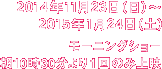 2014年11月23日（日）〜2015年1月24日（土）　モーニングショー 朝10時30分より1回のみ上映