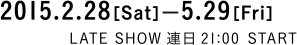 2015年2月28日（土）〜5月29日（金）　レイトショー　連日21時より