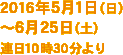 2016年5月1日（日）〜6月25日（土）連日10時30分より