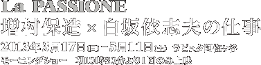 La PASSIONE 増村保造×白坂依志夫の仕事　2013年3月17日（日）〜5月11日（土）　ラピュタ阿佐ケ谷　モーニングショー　 朝10時30分より1回のみ上映