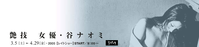 艶技　女優・谷ナオミ　3.5 ［土］〜4.29［金］2005　レイトショー START 9：00