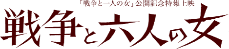 「戦争と一人の女」公開記念特集上映　戦争と六人の女