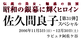 昭和の銀幕に輝くヒロイン 第31弾　佐久間良子スペシャル　2006年11月5日（日）−12月30日（土）ラピュタ阿佐ケ谷