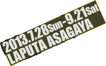 2013年7月28日（日）〜9月21日（土）　ラピュタ阿佐ケ谷