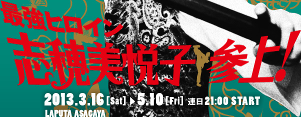 最強ヒロイン 志穂美悦子参上！　2013年3月16日（土）〜5月10日（金）レイトショー 連日21時開映　ラピュタ阿佐ケ谷