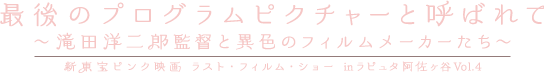 最後のプログラムピクチャーと呼ばれて 〜滝田洋二郎監督と異色のフィルムメーカーたち〜 新東宝ピンク映画 ラスト・フィルム・ショー inラピュタ阿佐ヶ谷 Vol.4