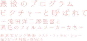 最後のプログラムピクチャーと呼ばれて 〜滝田洋二郎監督と異色のフィルムメーカーたち〜 新東宝ピンク映画 ラスト・フィルム・ショー inラピュタ阿佐ヶ谷 Vol.4