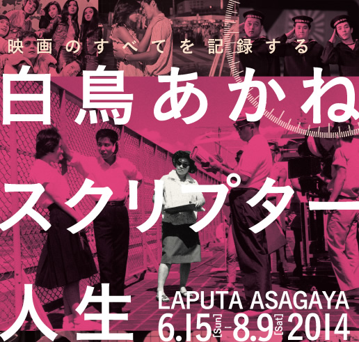 映画のすべてを記録する 白鳥あかねスクリプター人生　2014年6月15日（日）〜8月9日（土）　ラピュタ阿佐ケ谷