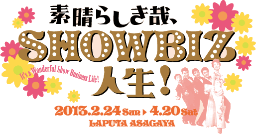 素晴らしき哉、SHOWBIZ人生！　2013年2月24日（日）〜4月20日（土）　ラピュタ阿佐ケ谷