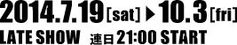 2014年7月19日（土）〜10月3日（金）レイトショー 連日21時開映